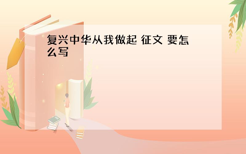 复兴中华从我做起 征文 要怎么写