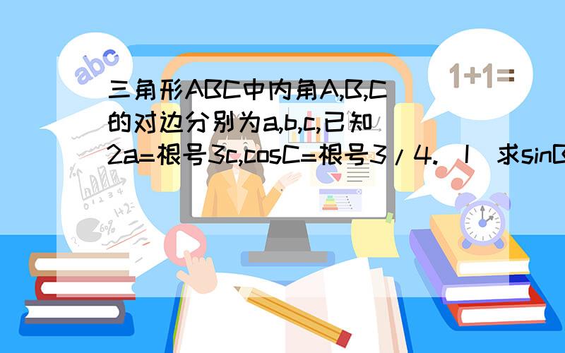 三角形ABC中内角A,B,C的对边分别为a,b,c,已知2a=根号3c,cosC=根号3/4.(I)求sinB的值.(I