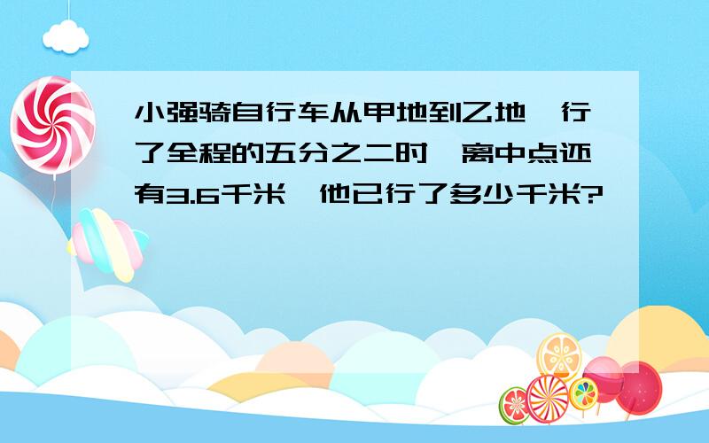 小强骑自行车从甲地到乙地,行了全程的五分之二时,离中点还有3.6千米,他已行了多少千米?