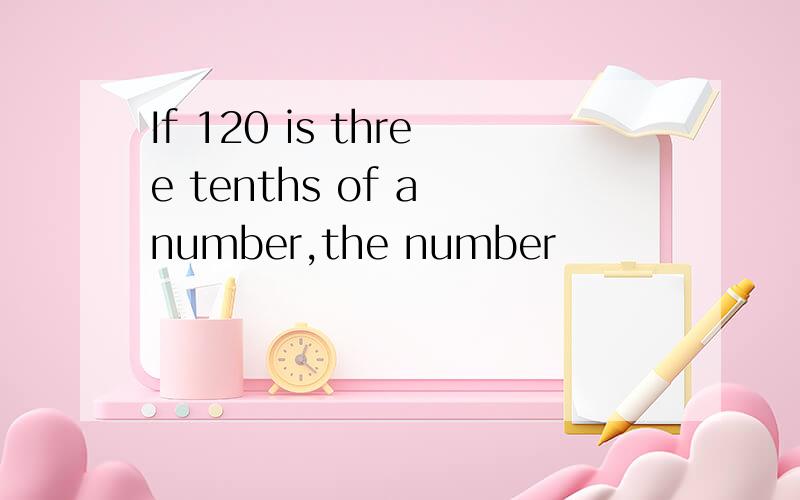 If 120 is three tenths of a number,the number