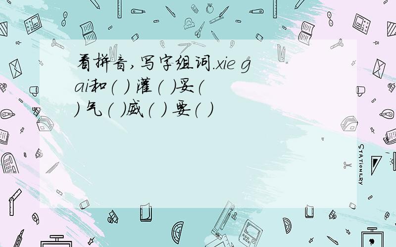 看拼音,写字组词.xie gai和( ) 灌( )妥( ) 气( )威( ) 要( )