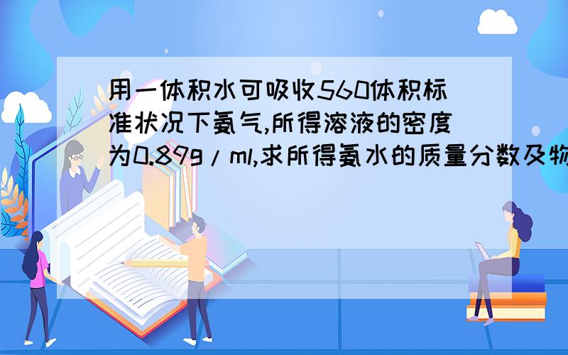 用一体积水可吸收560体积标准状况下氨气,所得溶液的密度为0.89g/ml,求所得氨水的质量分数及物质的量浓度