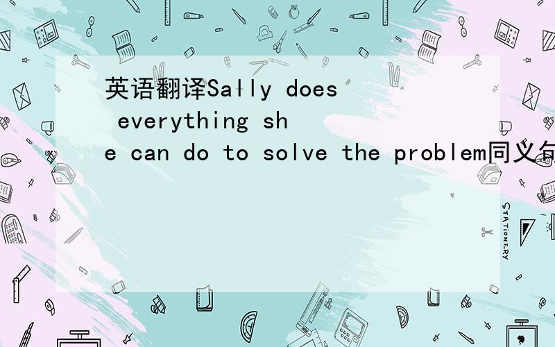 英语翻译Sally does everything she can do to solve the problem同义句