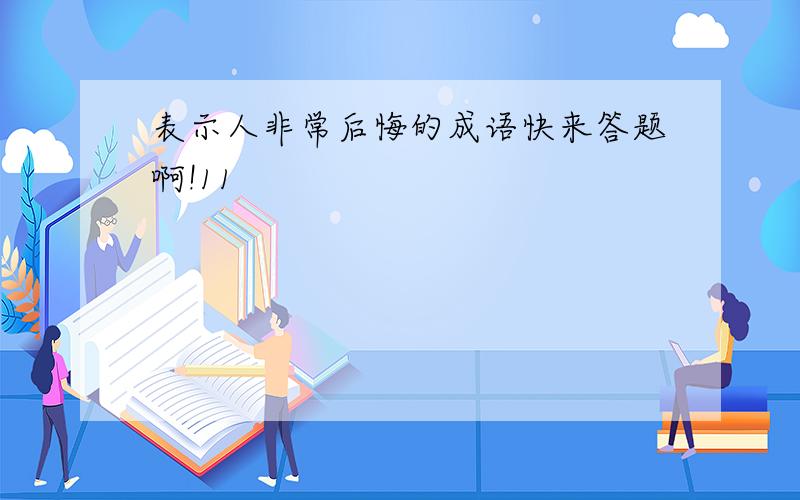 表示人非常后悔的成语快来答题啊!11