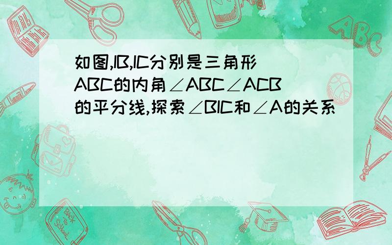 如图,IB,IC分别是三角形ABC的内角∠ABC∠ACB的平分线,探索∠BIC和∠A的关系