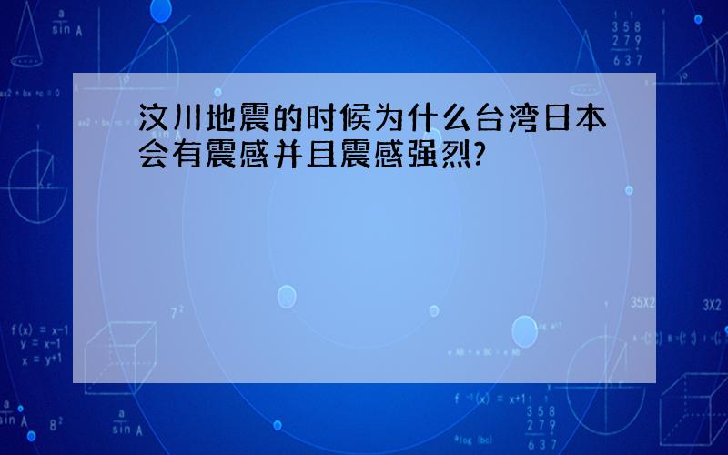 汶川地震的时候为什么台湾日本会有震感并且震感强烈?