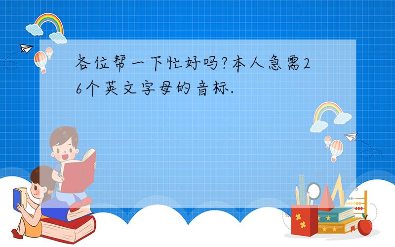 各位帮一下忙好吗?本人急需26个英文字母的音标.