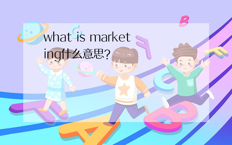 what is marketing什么意思?