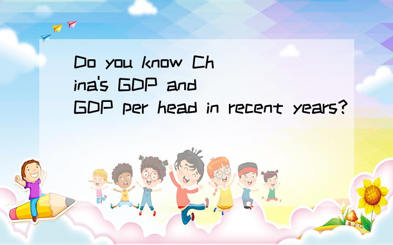 Do you know China's GDP and GDP per head in recent years?