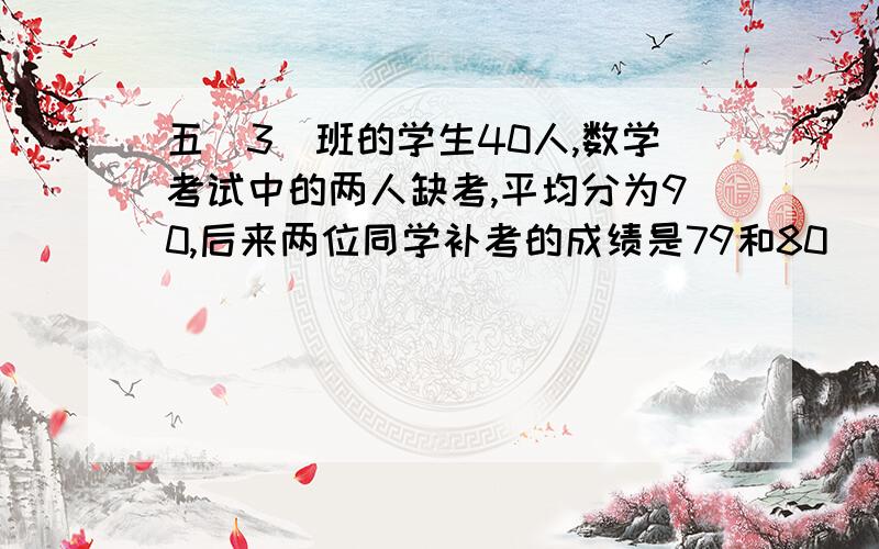 五（3）班的学生40人,数学考试中的两人缺考,平均分为90,后来两位同学补考的成绩是79和80