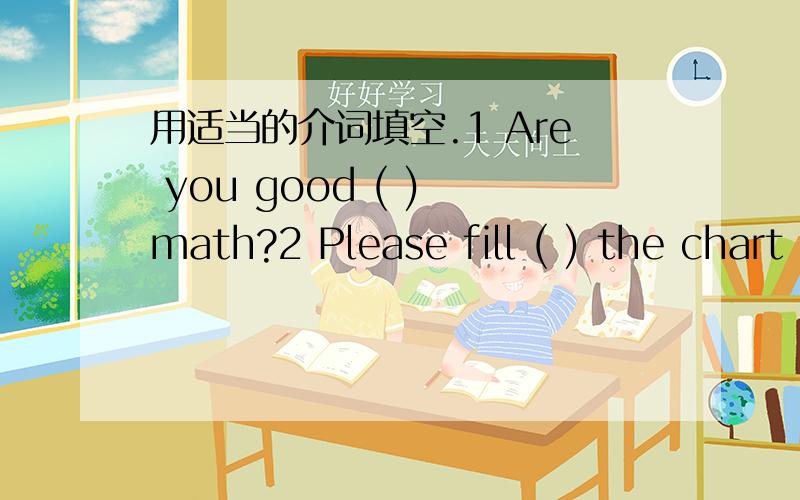 用适当的介词填空.1 Are you good ( ) math?2 Please fill ( ) the chart