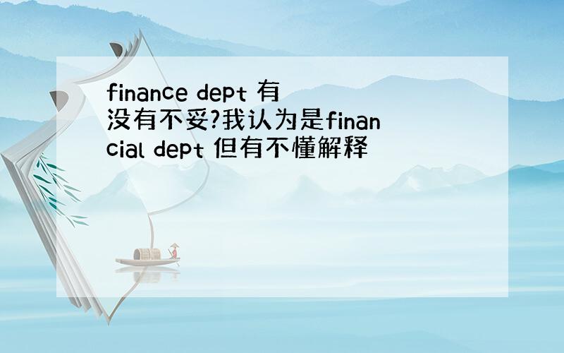 finance dept 有没有不妥?我认为是financial dept 但有不懂解释