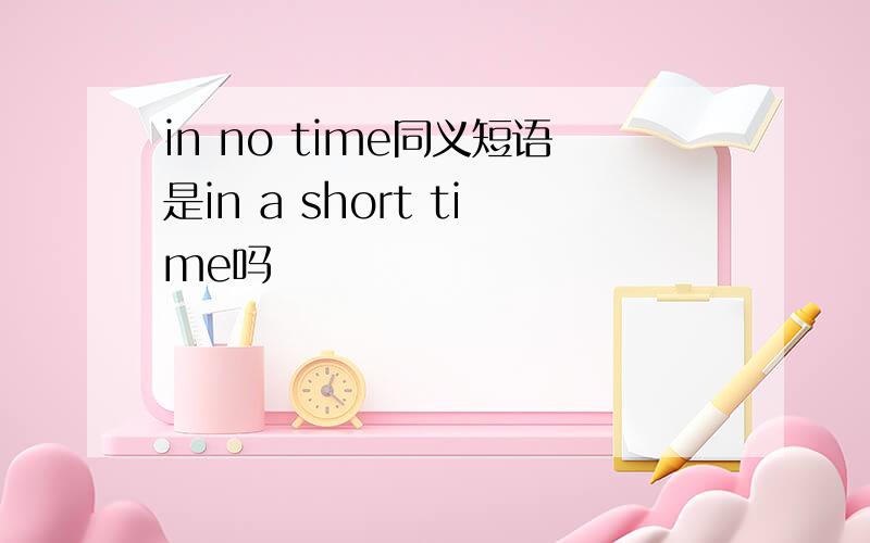 in no time同义短语是in a short time吗