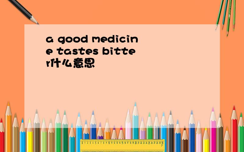 a good medicine tastes bitter什么意思