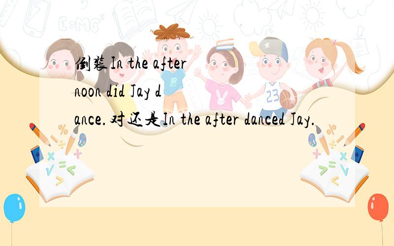 倒装In the afternoon did Jay dance.对还是In the after danced Jay.