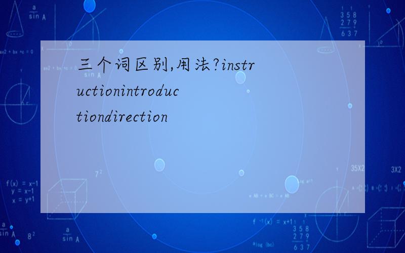 三个词区别,用法?instructionintroductiondirection