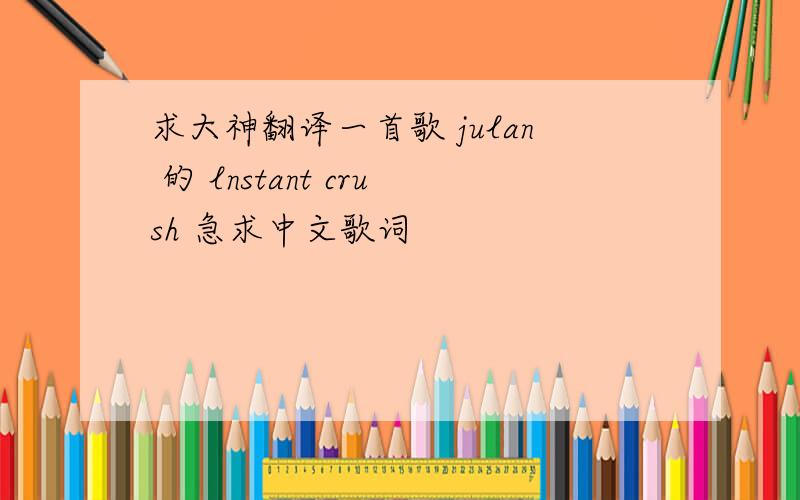 求大神翻译一首歌 julan 的 lnstant crush 急求中文歌词