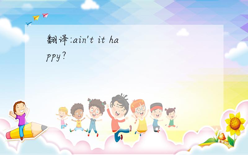 翻译:ain't it happy?