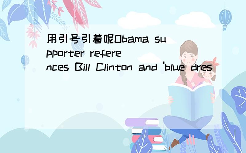 用引号引着呢Obama supporter references Bill Clinton and 'blue dres