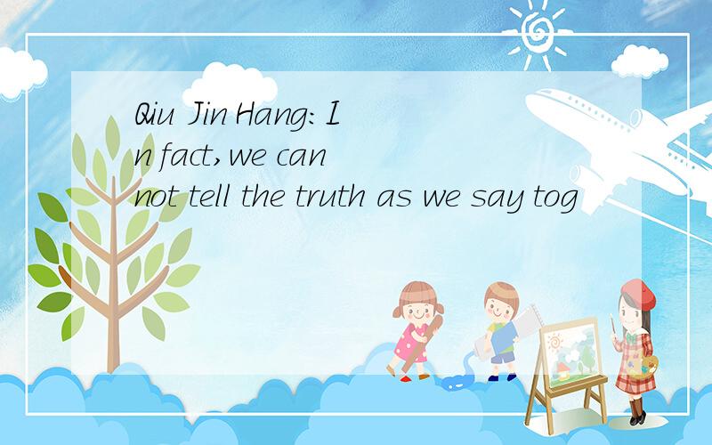 Qiu Jin Hang:In fact,we can not tell the truth as we say tog