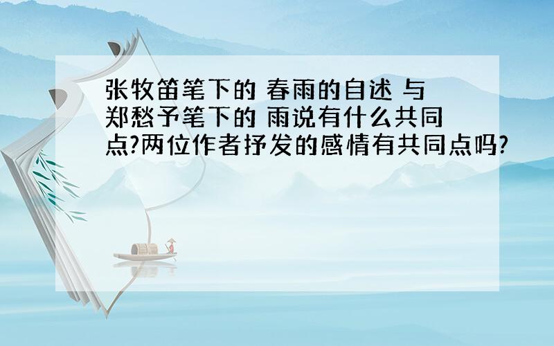 张牧笛笔下的 春雨的自述 与郑愁予笔下的 雨说有什么共同点?两位作者抒发的感情有共同点吗?