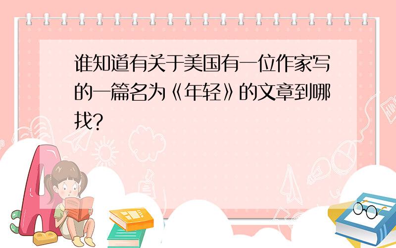 谁知道有关于美国有一位作家写的一篇名为《年轻》的文章到哪找?