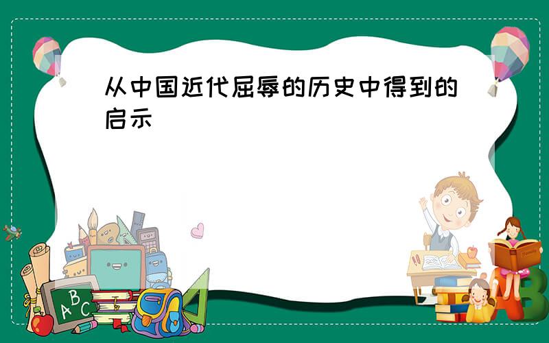 从中国近代屈辱的历史中得到的启示