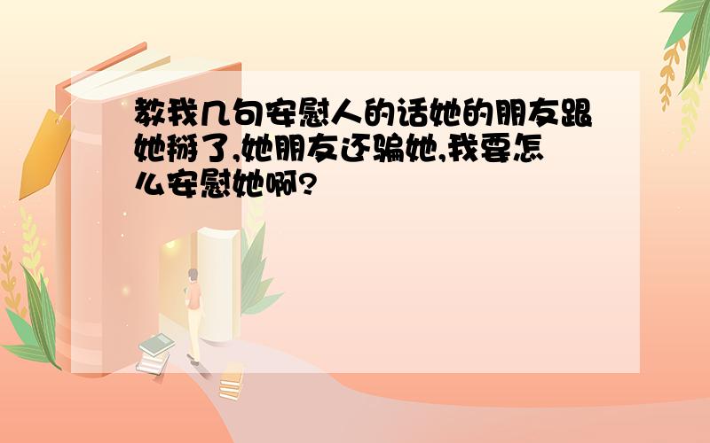 教我几句安慰人的话她的朋友跟她掰了,她朋友还骗她,我要怎么安慰她啊?