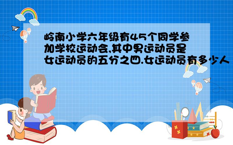 岭南小学六年级有45个同学参加学校运动会,其中男运动员是女运动员的五分之四.女运动员有多少人