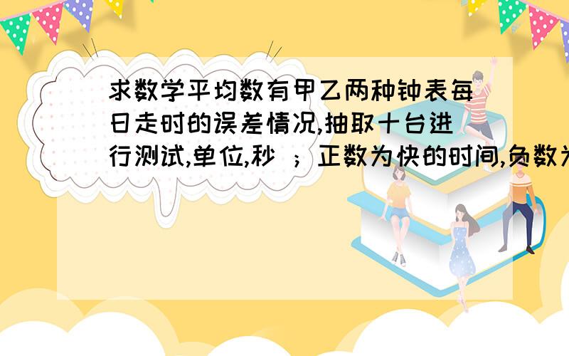 求数学平均数有甲乙两种钟表每日走时的误差情况,抽取十台进行测试,单位,秒 ；正数为快的时间,负数为慢的甲 1 -3 -4