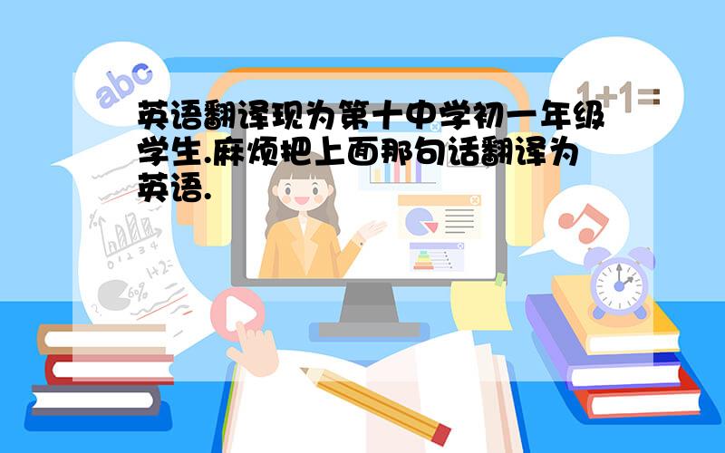 英语翻译现为第十中学初一年级学生.麻烦把上面那句话翻译为英语.