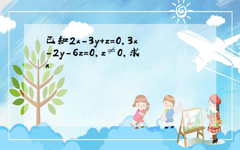 已知2x-3y+z=0，3x-2y-6z=0，z≠0，求x