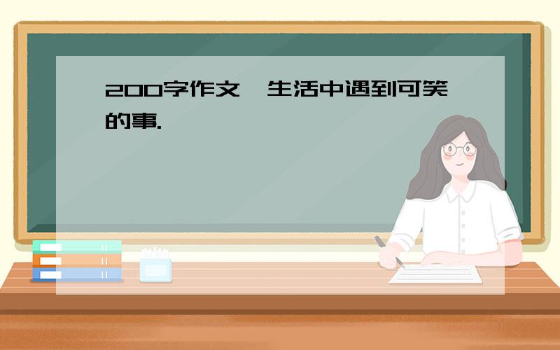 200字作文,生活中遇到可笑的事.