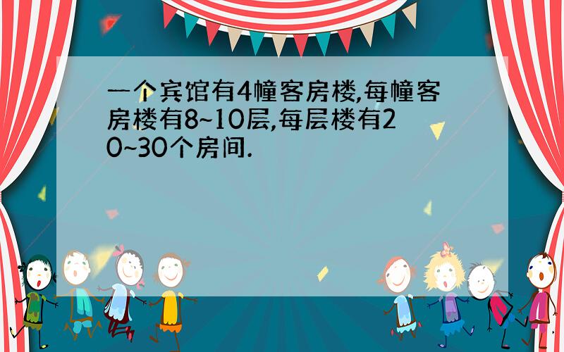 一个宾馆有4幢客房楼,每幢客房楼有8~10层,每层楼有20~30个房间.