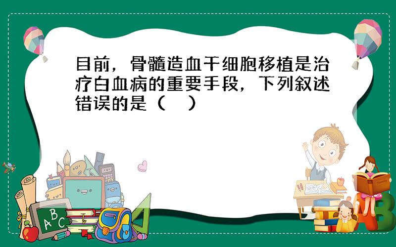 目前，骨髓造血干细胞移植是治疗白血病的重要手段，下列叙述错误的是（　　）