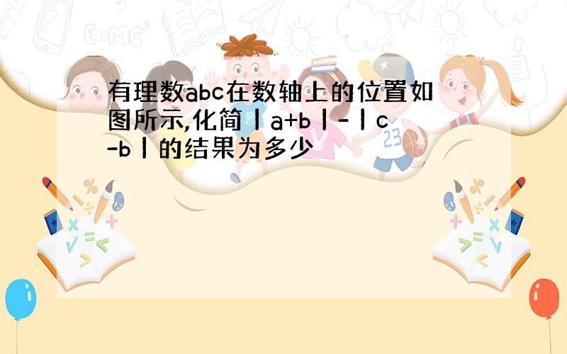 有理数abc在数轴上的位置如图所示,化简丨a+b丨-丨c-b丨的结果为多少