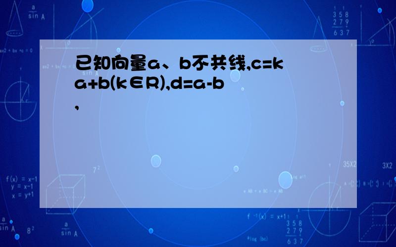 已知向量a、b不共线,c=ka+b(k∈R),d=a-b,