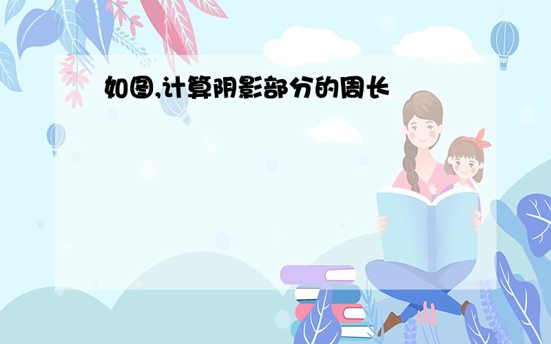 如图,计算阴影部分的周长