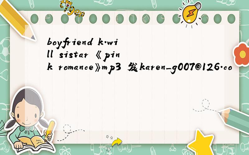 boyfriend k.will sistar 《pink romance》mp3 发karen_g007@126.co