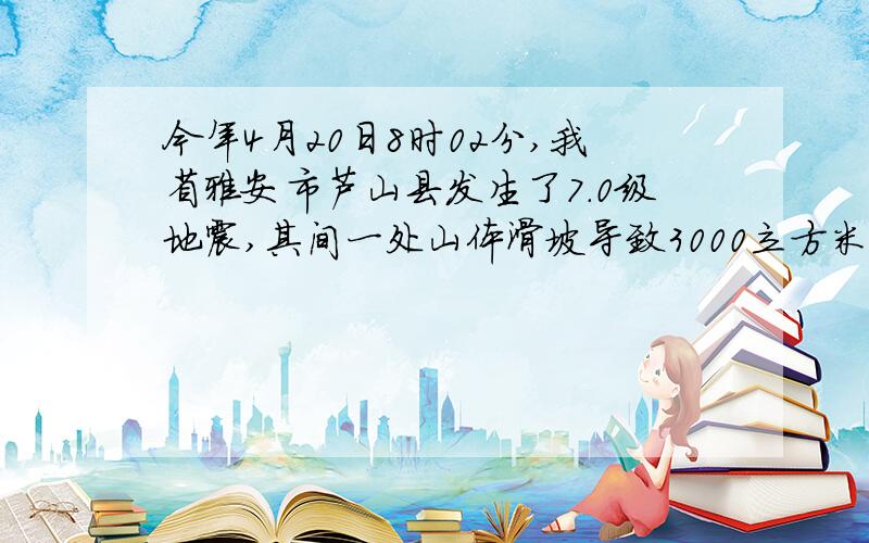 今年4月20日8时02分,我省雅安市芦山县发生了7.0级地震,其间一处山体滑坡导致3000立方米土石方垮塌阻碍救灾生命线