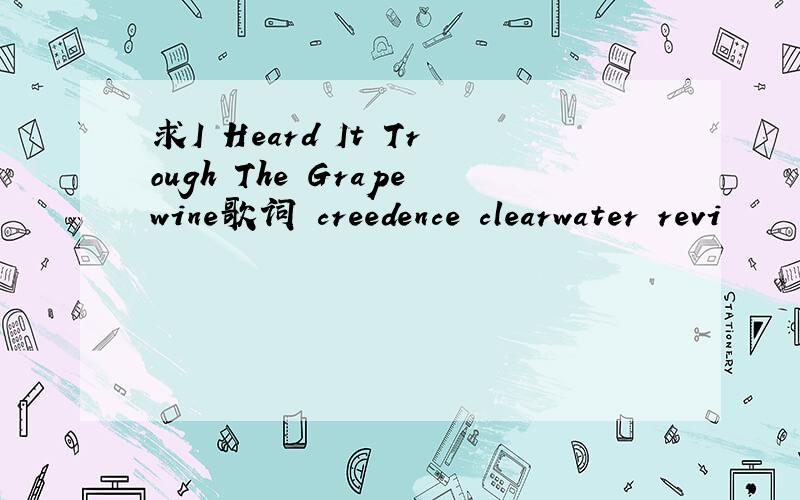 求I Heard It Trough The Grapewine歌词 creedence clearwater revi