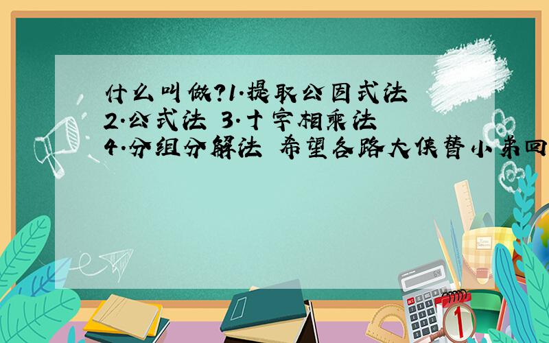 什么叫做?1.提取公因式法 2.公式法 3.十字相乘法 4.分组分解法 希望各路大侠替小弟回答下...