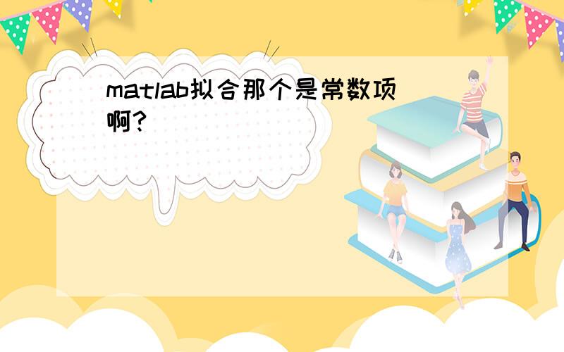 matlab拟合那个是常数项啊?