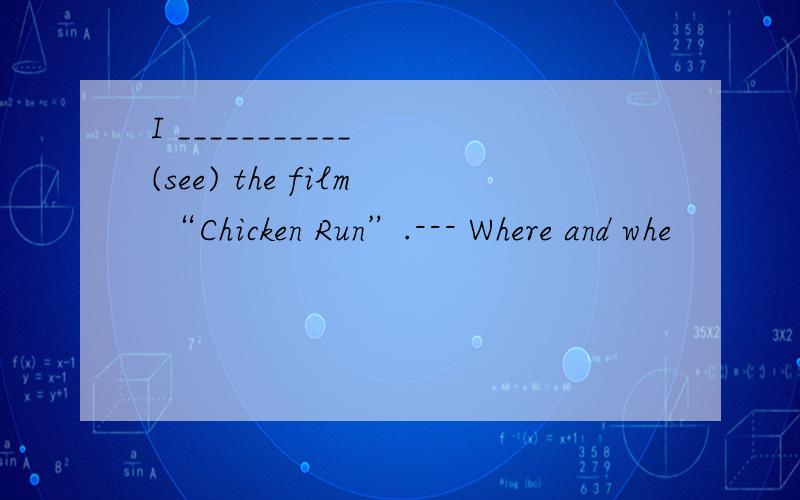 I ___________ (see) the film “Chicken Run”.--- Where and whe