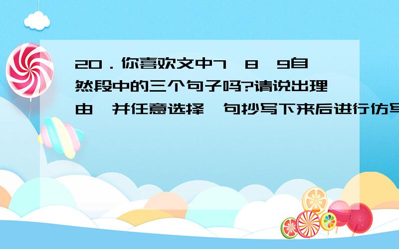 20．你喜欢文中7、8、9自然段中的三个句子吗?请说出理由,并任意选择一句抄写下来后进行仿写.