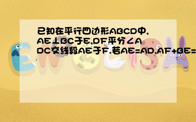 已知在平行四边形ABCD中,AE⊥BC于E,DF平分∠ADC交线段AE于F.若AE=AD,AF+BE=CD是否成立?若成