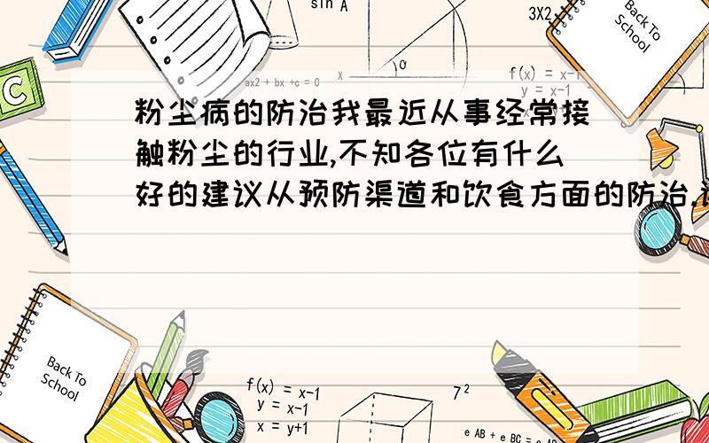 粉尘病的防治我最近从事经常接触粉尘的行业,不知各位有什么好的建议从预防渠道和饮食方面的防治.谢谢!