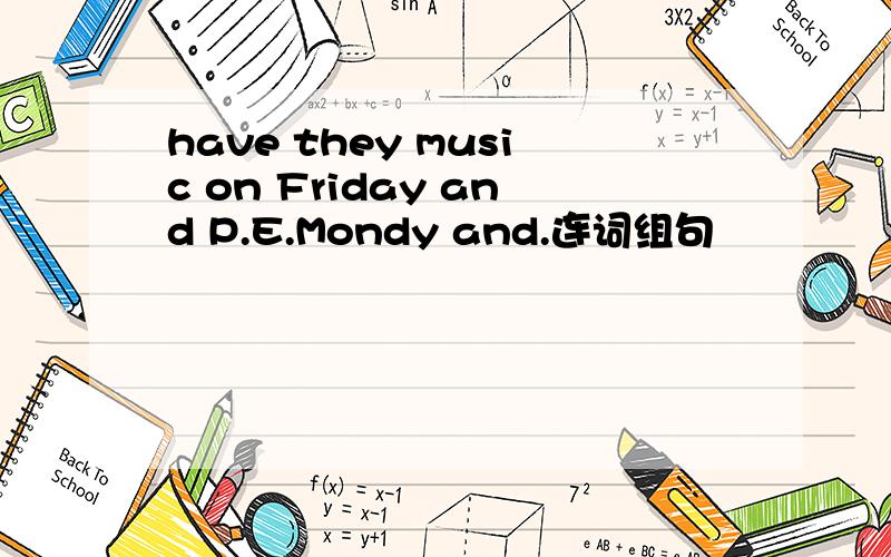 have they music on Friday and P.E.Mondy and.连词组句