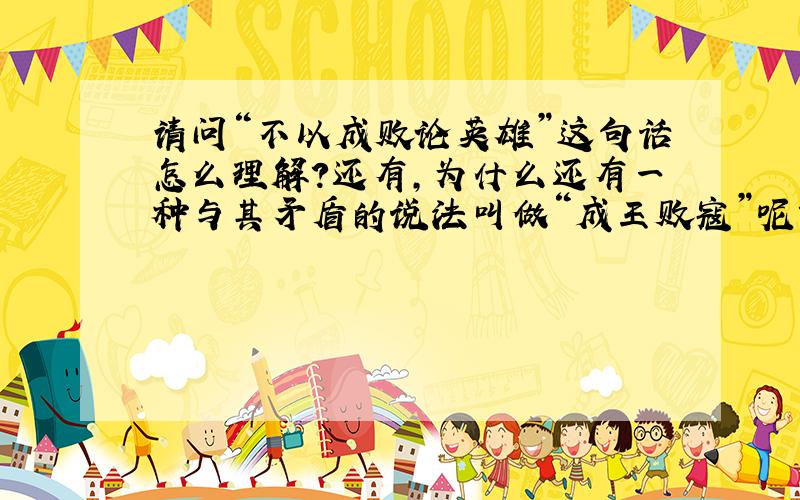 请问“不以成败论英雄”这句话怎么理解?还有,为什么还有一种与其矛盾的说法叫做“成王败寇”呢?