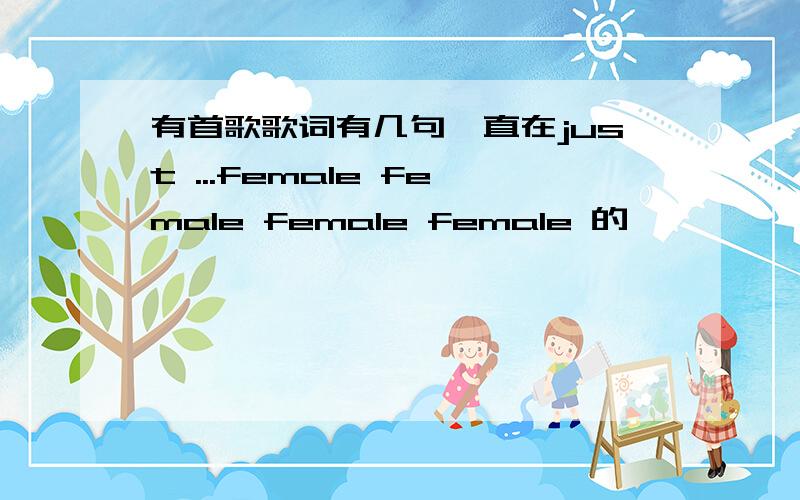 有首歌歌词有几句一直在just ...female female female female 的